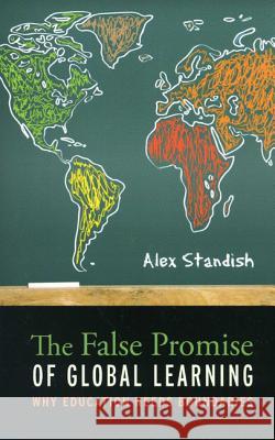The False Promise of Global Learning: Why Education Needs Boundaries Alex Standish 9781441155917 0