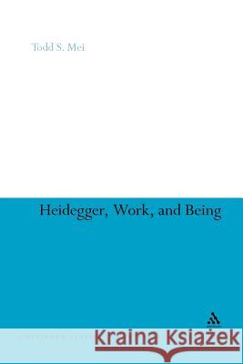 Heidegger, Work, and Being Todd S. Mei Todd S. Mei 9781441156471 Continuum