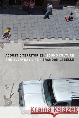 Acoustic Territories: Sound Culture and Everyday Life Brandon LaBelle (Bergen Academy of Art and Design, Norway) 9781441157249 Continuum Publishing Corporation