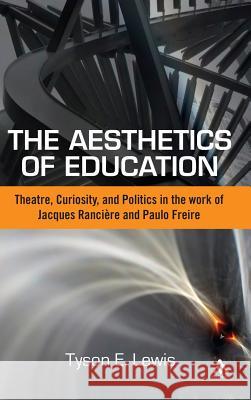 The Aesthetics of Education: Theatre, Curiosity, and Politics in the Work of Jacques Ranciere and Paulo Freire Lewis, Tyson E. 9781441157713