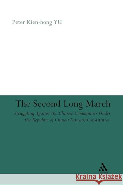 The Second Long March: Struggling Against the Chinese Communists Under the Republic of China (Taiwan) Constitution Kien-Hong Yu, Peter 9781441158147