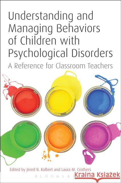 Understanding and Managing Behaviors of Children with Psychological Disorders: A Reference for Classroom Teachers Kolbert, Jered B. 9781441158369 0