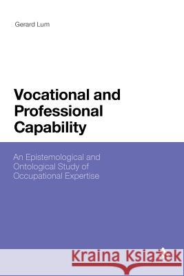 Vocational and Professional Capability: An Epistemological and Ontological Study of Occupational Expertise Lum, Gerard 9781441158451 Continuum