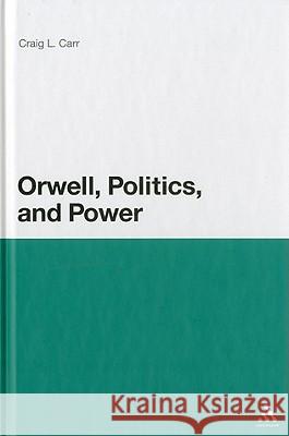 Orwell, Politics, and Power Craig L Carr 9781441158543 0
