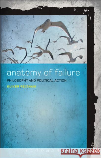 An Anatomy of Failure: Philosophy and Political Action Feltham, Oliver 9781441158642