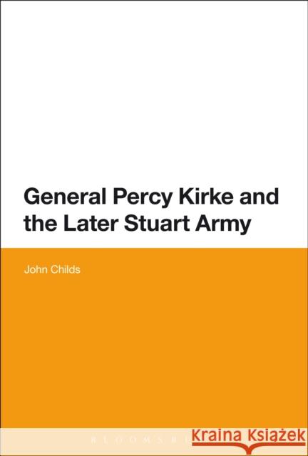 General Percy Kirke and the Later Stuart Army Professor John Childs (University of Leeds, UK) 9781441158826