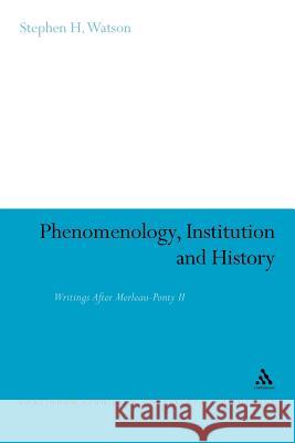 Phenomenology, Institution and History: Writings After Merleau-Ponty II Watson, Stephen H. 9781441158970