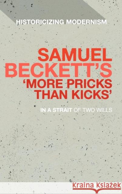 Samuel Beckett's 'More Pricks Than Kicks': In a Strait of Two Wills Pilling, John 9781441159472 Continuum