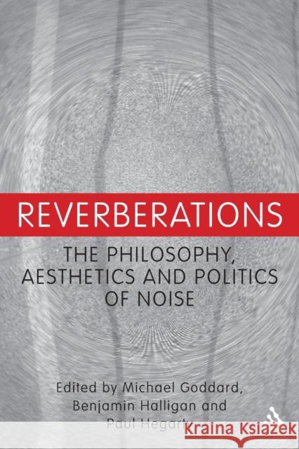 Reverberations: The Philosophy, Aesthetics and Politics of Noise Goddard, Michael 9781441160652 0