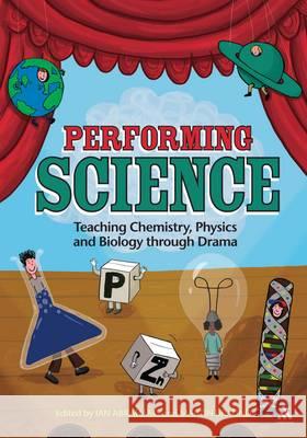 Performing Science: Teaching Chemistry, Physics and Biology Through Drama Dr Ian Abrahams (University of Lincoln, UK), Martin Braund 9781441160713