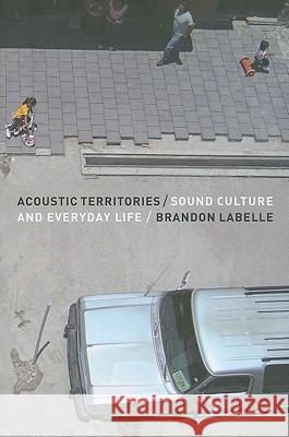 Acoustic Territories: Sound Culture and Everyday Life Brandon LaBelle (Bergen Academy of Art and Design, Norway) 9781441161369 Continuum Publishing Corporation