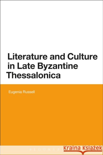 Literature and Culture in Late Byzantine Thessalonica Dr Eugenia Russell 9781441161772