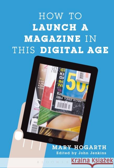 How to Launch a Magazine in This Digital Age Hogarth, Mary 9781441161901 Bloomsbury Academic