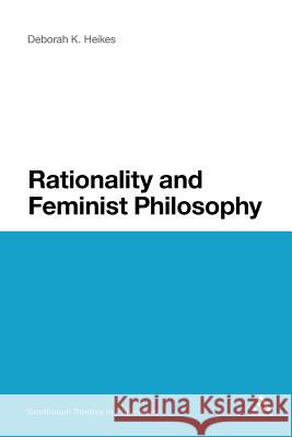 Rationality and Feminist Philosophy Deborah K. Heikes 9781441161918 Continuum