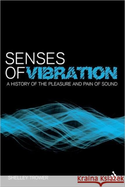 Senses of Vibration: A History of the Pleasure and Pain of Sound Trower, Shelley 9781441161970