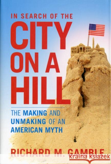 In Search of the City on a Hill: The Making and Unmaking of an American Myth Gamble, Richard M. 9781441162328 0