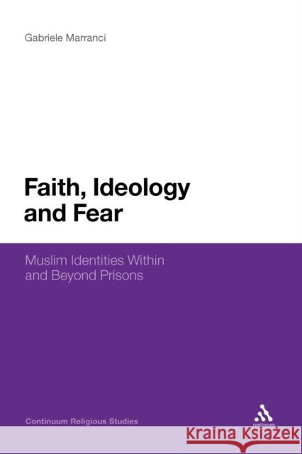Faith, Ideology and Fear: Muslim Identities Within and Beyond Prisons Marranci, Gabriele 9781441162359 Continuum