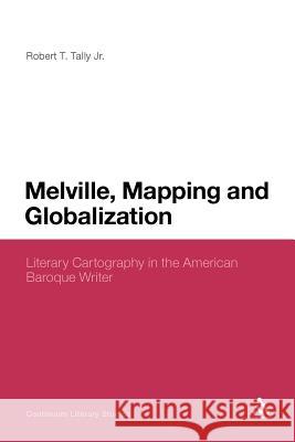 Melville, Mapping and Globalization: Literary Cartography in the American Baroque Writer Tally Jr, Robert T. 9781441163219