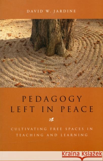 Pedagogy Left in Peace: Cultivating Free Spaces in Teaching and Learning Jardine, David W. 9781441163295