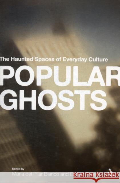 Popular Ghosts: The Haunted Spaces of Everyday Culture Peeren, Esther 9781441164018