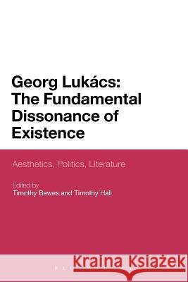 Georg Lukacs: The Fundamental Dissonance of Existence: Aesthetics, Politics, Literature Bewes, Timothy 9781441164674 Network Continuum Education