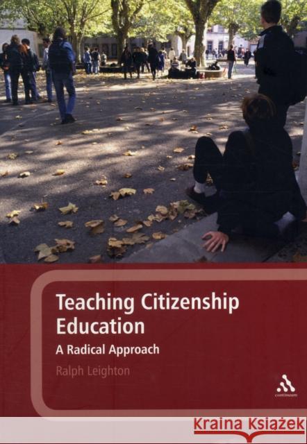 Teaching Citizenship Education: A Radical Approach Leighton, Ralph 9781441165107