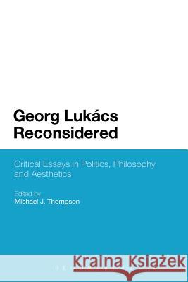 Georg Lukacs Reconsidered: Critical Essays in Politics, Philosophy and Aesthetics Thompson, Michael J. 9781441166944 Continuum