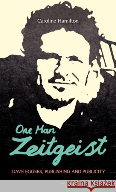 One Man Zeitgeist: Dave Eggers, Publishing and Publicity Hamilton, Caroline D. 9781441166968