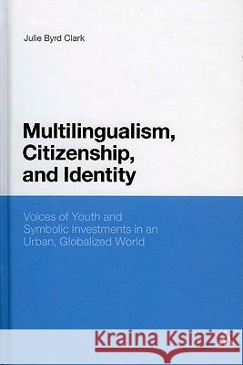 Multilingualism, Citizenship, and Identity: Voices of Youth and Symbolic Investments in an Urban, Globalized World Byrd Clark, Julie 9781441168245 0