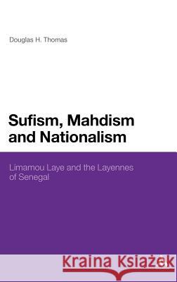 Sufism, Mahdism and Nationalism: Limamou Laye and the Layennes of Senegal Thomas, Douglas H. 9781441169075