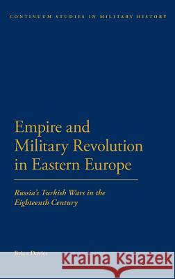 Empire and Military Revolution in Eastern Europe: Russiaâ (Tm)S Turkish Wars in the Eighteenth Century Davies, Brian 9781441170040