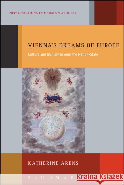 Vienna's Dreams of Europe: Culture and Identity Beyond the Nation-State Arens, Katherine 9781441170217