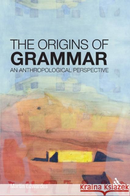 The Origins of Grammar: An Anthropological Perspective Edwardes, Martin 9781441170989