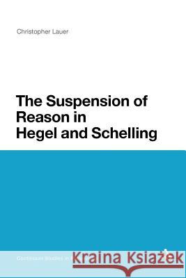 The Suspension of Reason in Hegel and Schelling Christopher Lauer Christopher Lauer 9781441171764 Continuum