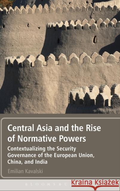 Central Asia and the Rise of Normative Powers: Contextualizing the Security Governance of the European Union, China, and India Kavalski, Emilian 9781441173881