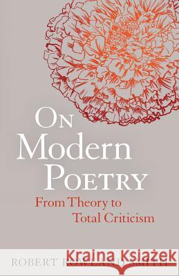 On Modern Poetry: From Theory to Total Criticism Smith, Robert Rowland 9781441174222