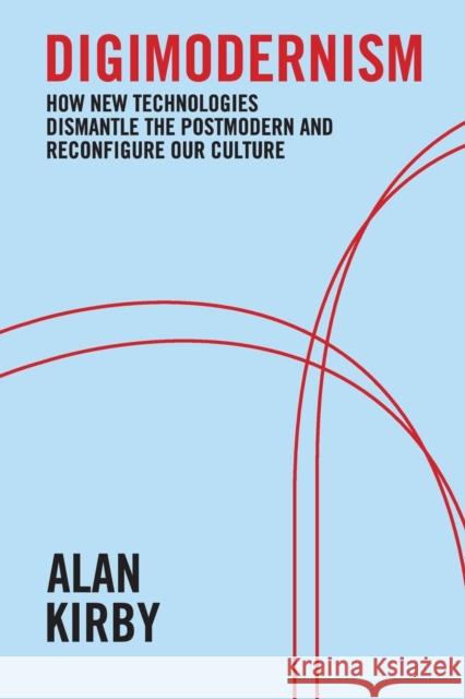 Digimodernism: How New Technologies Dismantle the Postmodern and Reconfigure Our Culture Kirby, Alan 9781441175281 0
