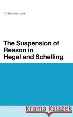 The Suspension of Reason in Hegel and Schelling Christopher Lauer 9781441176233 0