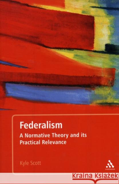 Federalism: A Normative Theory and its Practical Relevance Scott, Kyle 9781441177148 Continuum