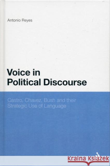 Voice in Political Discourse: Castro, Chavez, Bush and Their Strategic Use of Language Reyes, Antonio 9781441177827 0