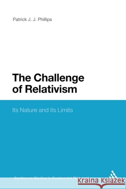 The Challenge of Relativism: Its Nature and Limits Phillips, Patrick J. J. 9781441178855