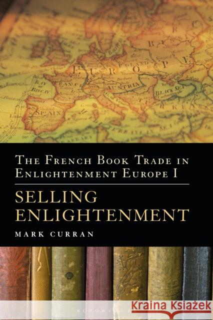 The French Book Trade in Enlightenment Europe I: Selling Enlightenment Mark Curran 9781441178909