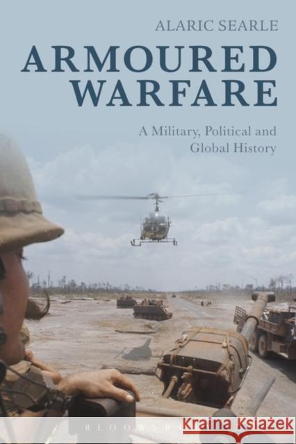 Armoured Warfare: A Military, Political and Global History Searle, Alaric 9781441179180 Bloomsbury Academic