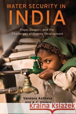 Water Security in India: Hope, Despair, and the Challenges of Human Development Asthana, Vandana 9781441179364 Bloomsbury Academic