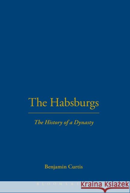 The Habsburgs: The History of a Dynasty Curtis, Benjamin 9781441180230 Bloomsbury Academic