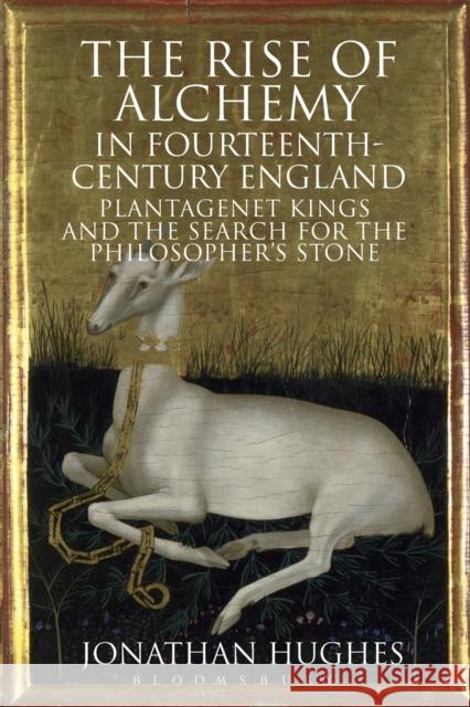 The Rise of Alchemy in Fourteenth-Century England: Plantagenet Kings and the Search for the Philosopher's Stone Hughes, Jonathan 9781441181831 0