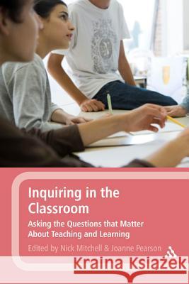Inquiring in the Classroom : Asking the Questions That Matter About Teaching and Learning Joanne Pearson 9781441182371