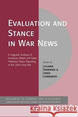 Evaluation and Stance in War News: A Linguistic Analysis of American, British and Italian Television News Reporting of the 2003 Iraqi War Haarman, Louann 9781441182425