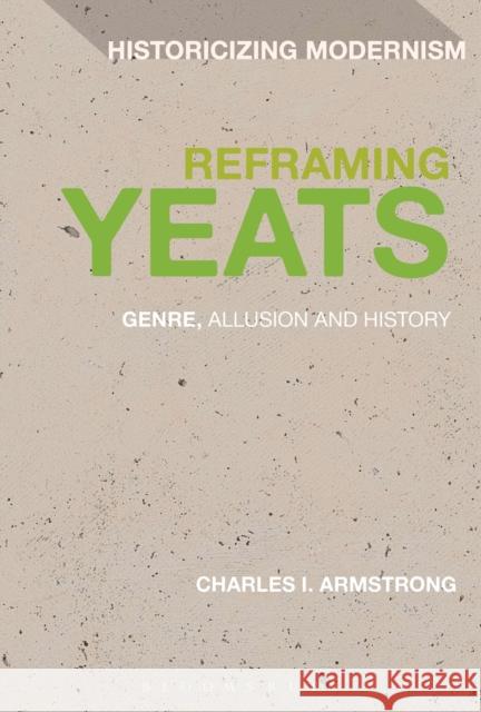 Reframing Yeats: Genre, Allusion and History Armstrong, Charles I. 9781441183163