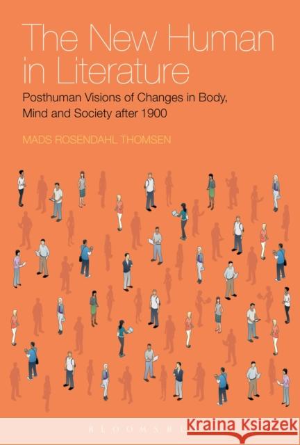 The New Human in Literature: Posthuman Visions of Changes in Body, Mind and Society After 1900 Rosendahl Thomsen, Mads 9781441183194